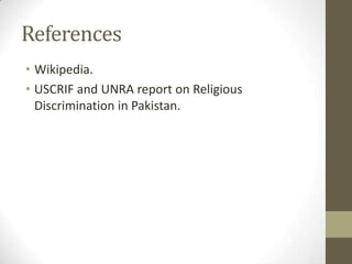 References
• Wikipedia.
• USCRIF and UNRA report on Religious
Discrimination in Pakistan.
 