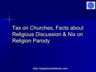 Tax on Churches, Facts aboutTax on Churches, Facts about
Religious Discussion & Nix onReligious Discussion & Nix on
Religion ParodyReligion Parody
http://epiphanythebook.comhttp://epiphanythebook.com
 