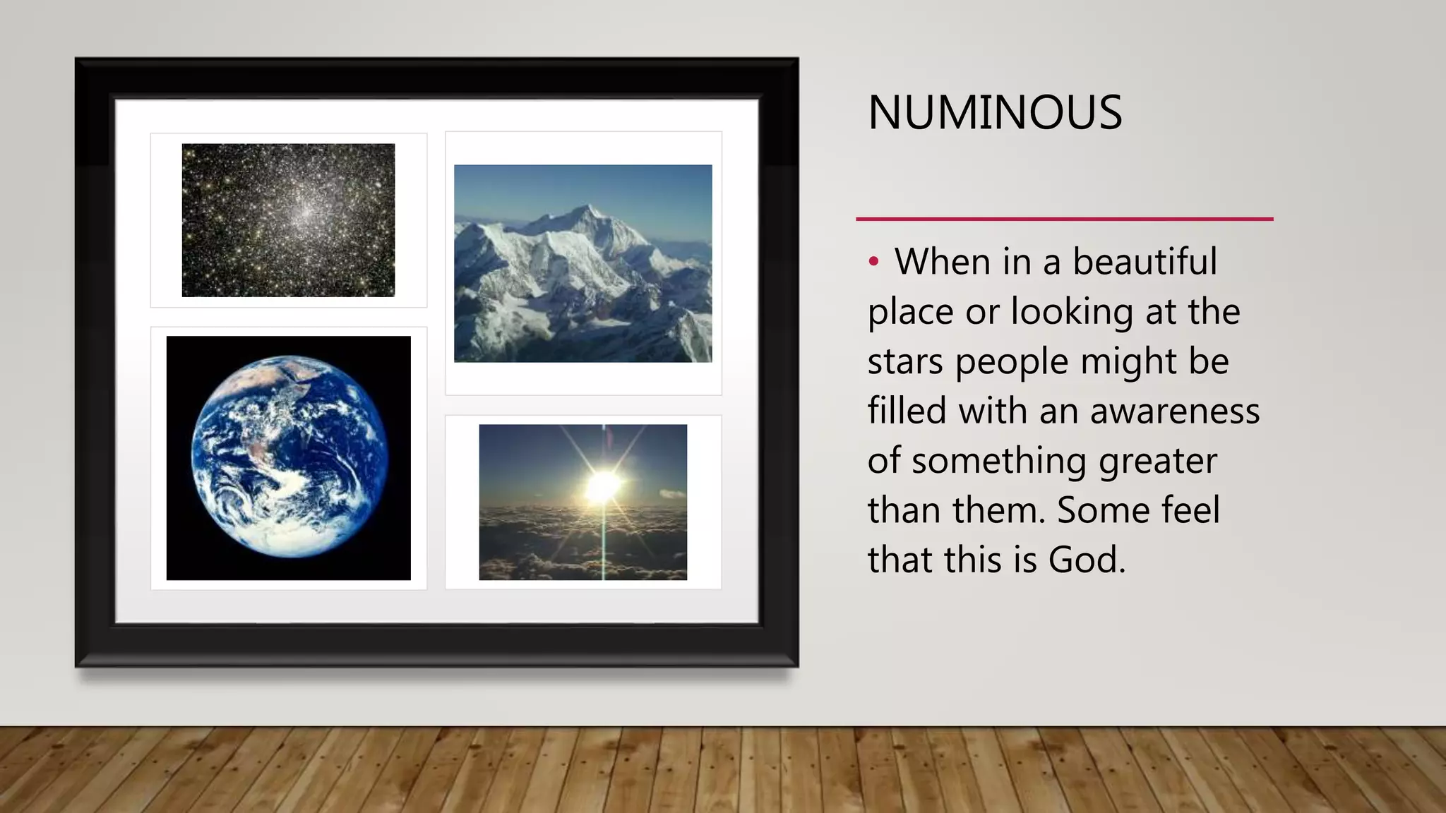 NUMINOUS
• When in a beautiful
place or looking at the
stars people might be
filled with an awareness
of something greater
than them. Some feel
that this is God.
 