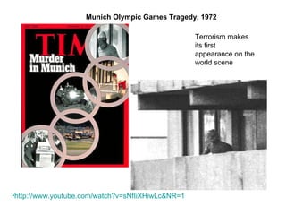 Terrorism makes its first  appearance on the world scene Munich Olympic Games Tragedy, 1972 http:// www.youtube.com/watch?v = sNfIiXHiwLc&NR =1 