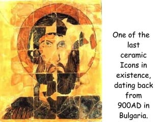 One of the last ceramic Icons in existence, dating back from 900AD in Bulgaria. 