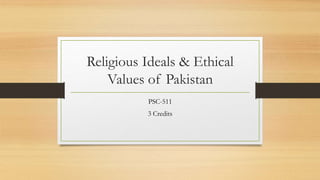 Religious Ideals & Ethical
Values of Pakistan
PSC-511
3 Credits
 