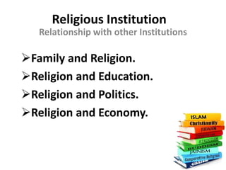Religious Institution
Relationship with other Institutions
Family and Religion.
Religion and Education.
Religion and Politics.
Religion and Economy.