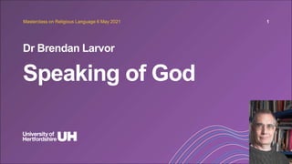 Speaking of God
Dr Brendan Larvor
Masterclass on Religious Language 6 May 2021 1
 