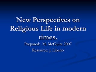 New Perspectives on
Religious Life in modern
times.
Prepared: M. McGuire 2007
Resource: J. Libano
 