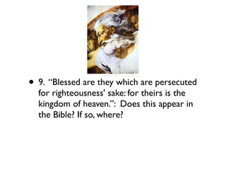 • 9. “Blessed are they which are persecuted
  for righteousness' sake: for theirs is the
  kingdom of heaven.”: Does this appear in
  the Bible? If so, where?
 