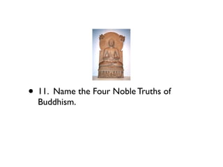 • 11. Name the Four Noble Truths of
  Buddhism.
 