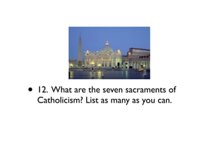 • 12. What are the seven sacraments of
  Catholicism? List as many as you can.
 