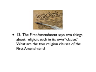 • 13. The First Amendment says two things
  about religion, each in its own “clause.”
  What are the two religion clauses of the
  First Amendment?
 