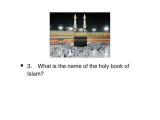 •   3. What is the name of the holy book of
    Islam?
 