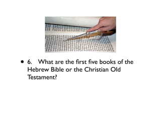 • 6.
 What are the ﬁrst ﬁve books of the
  Hebrew Bible or the Christian Old
  Testament?
 