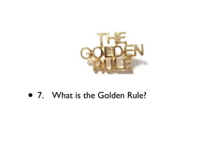 • 7.
   What is the Golden Rule?
 