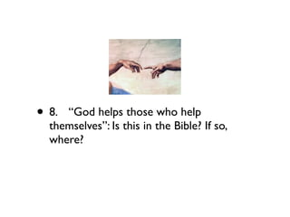 • 8.
“God helps those who help
  themselves”: Is this in the Bible? If so,
  where?
 