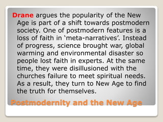 Postmodernity and the New Age
Drane argues the popularity of the New
Age is part of a shift towards postmodern
society. On...