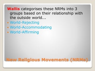 New Religious Movements (NRMs)
Wallis categorises these NRMs into 3
groups based on their relationship with
the outside wo...