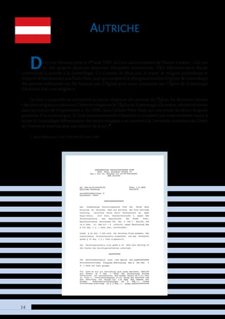 14
Autriche
Dans une décision prise le 1er
août 1995, la Cour administrative de Vienne a statué : « En sus
du fait qu’après plusieurs décennies d’enquêtes minutieuses, l’IRS (administration fiscale
américaine), a accordé à la Scientologie, il y a moins de deux ans, le statut de religion authentique et
d’œuvre de bienfaisance aux États-Unis, pays qui comprend le plus grand nombre d’églises de Scientologie,
des preuves suffisantes ont été fournies par [l’Église] pour nous convaincre que l’Église de Scientologie
d’Autriche était une religion ».
La Cour a poursuivi en constatant la nature religieuse des services de l’Église, les décrivant comme
« desritesreligieuxconformesàl’identitéreligieusedel’ÉglisedeScientologieelle-même,identitéévidente
dans les statuts de l’organisation ». En 1996, dans l’affaire Fabio Rasp qui concernait les droits de garde
parentale d’un scientologue, la Cour constitutionnelle d’Autriche a considéré que toute tentative visant à
traiter la Scientologie différemment des autres religions « est contraire à la Convention européenne des Droits
de l’homme et constitue donc une violation de la loi ».1
1. Dans Fabio Rasp 2 Ob 2192/96h (23 août 1996).
 