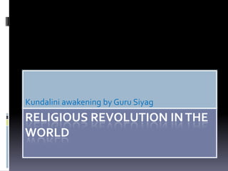 Kundalini awakening by Guru Siyag
RELIGIOUS REVOLUTION IN THE
WORLD
 