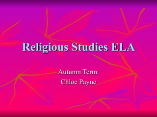 Religious Studies ELA
      Autumn Term
       Chloe Payne
 