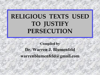 RELIGIOUS TEXTS USED
TO JUSTIFY
PERSECUTION
Compiled by
Dr. Warren J. Blumenfeld
warrenblumenfeld@gmail.com
 