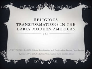 ReligiousTransformations in theEarly Modern Americas CORTEGUERA, L. (2010). Religious Transformations in the Early Modern Americas. Early American Literature, 45(1), 203-207. Retrieved from Academic Search Complete database 