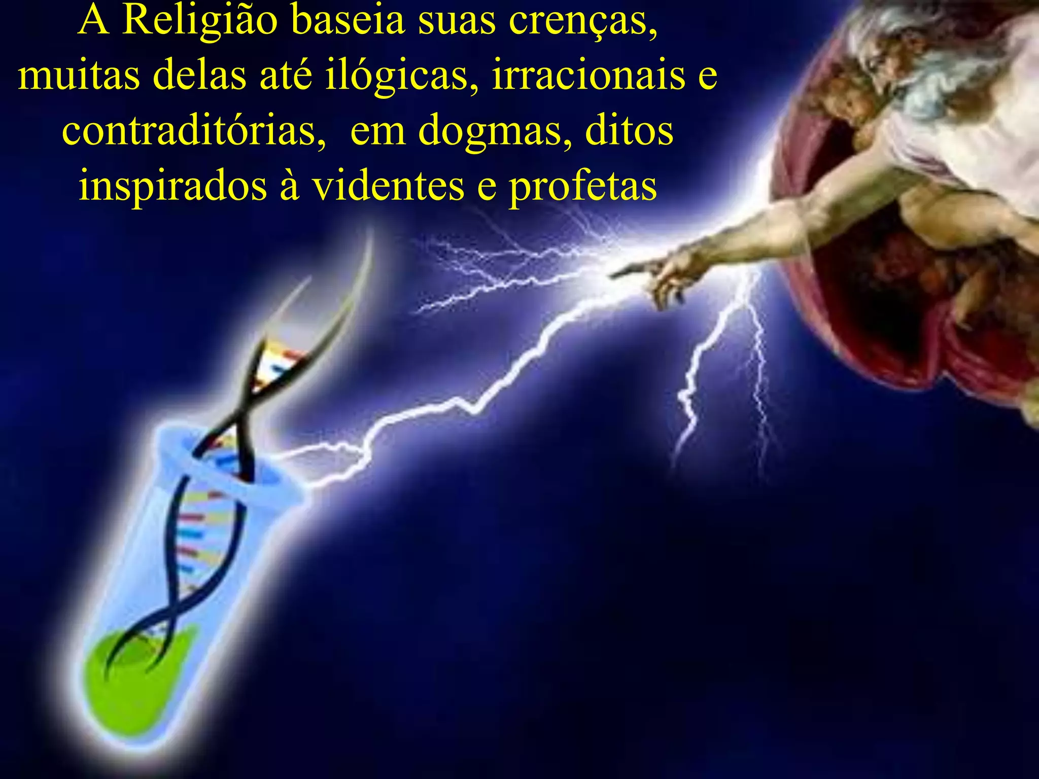 A Religião baseia suas crenças,
muitas delas até ilógicas, irracionais e
contraditórias, em dogmas, ditos
inspirados à videntes e profetas
 