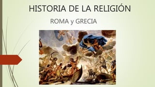 HISTORIA DE LA RELIGIÓN
ROMA y GRECIA
 