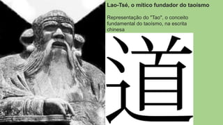 Representação do "Tao", o conceito
fundamental do taoísmo, na escrita
chinesa
Lao-Tsé, o mítico fundador do taoísmo
 