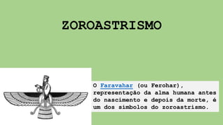 ZOROASTRISMO
O Faravahar (ou Ferohar),
representação da alma humana antes
do nascimento e depois da morte, é
um dos símbolos do zoroastrismo.
 