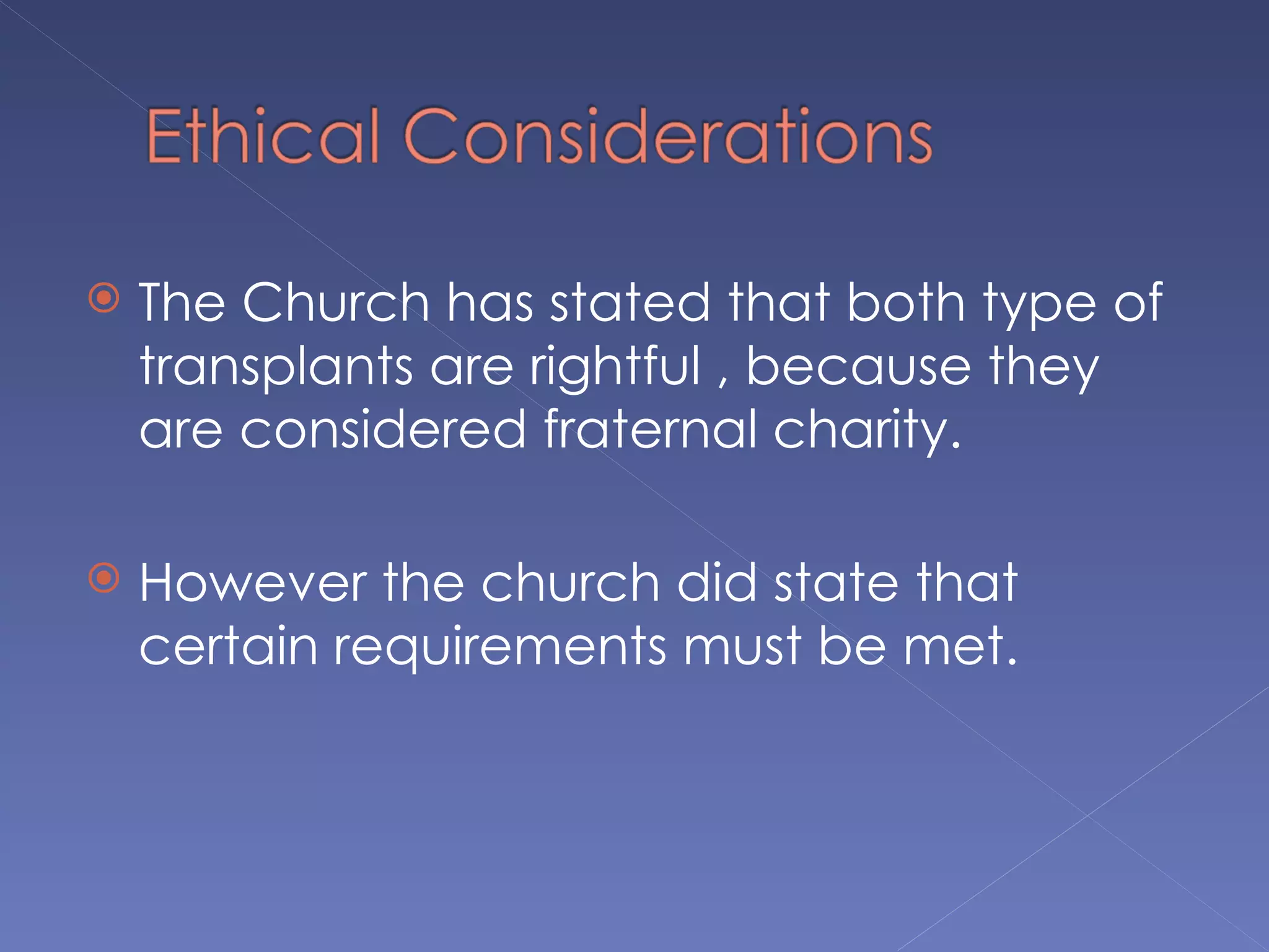   The Church has stated that both type of
    transplants are rightful , because they
    are considered fraternal charity.

   However the church did state that
    certain requirements must be met.
 