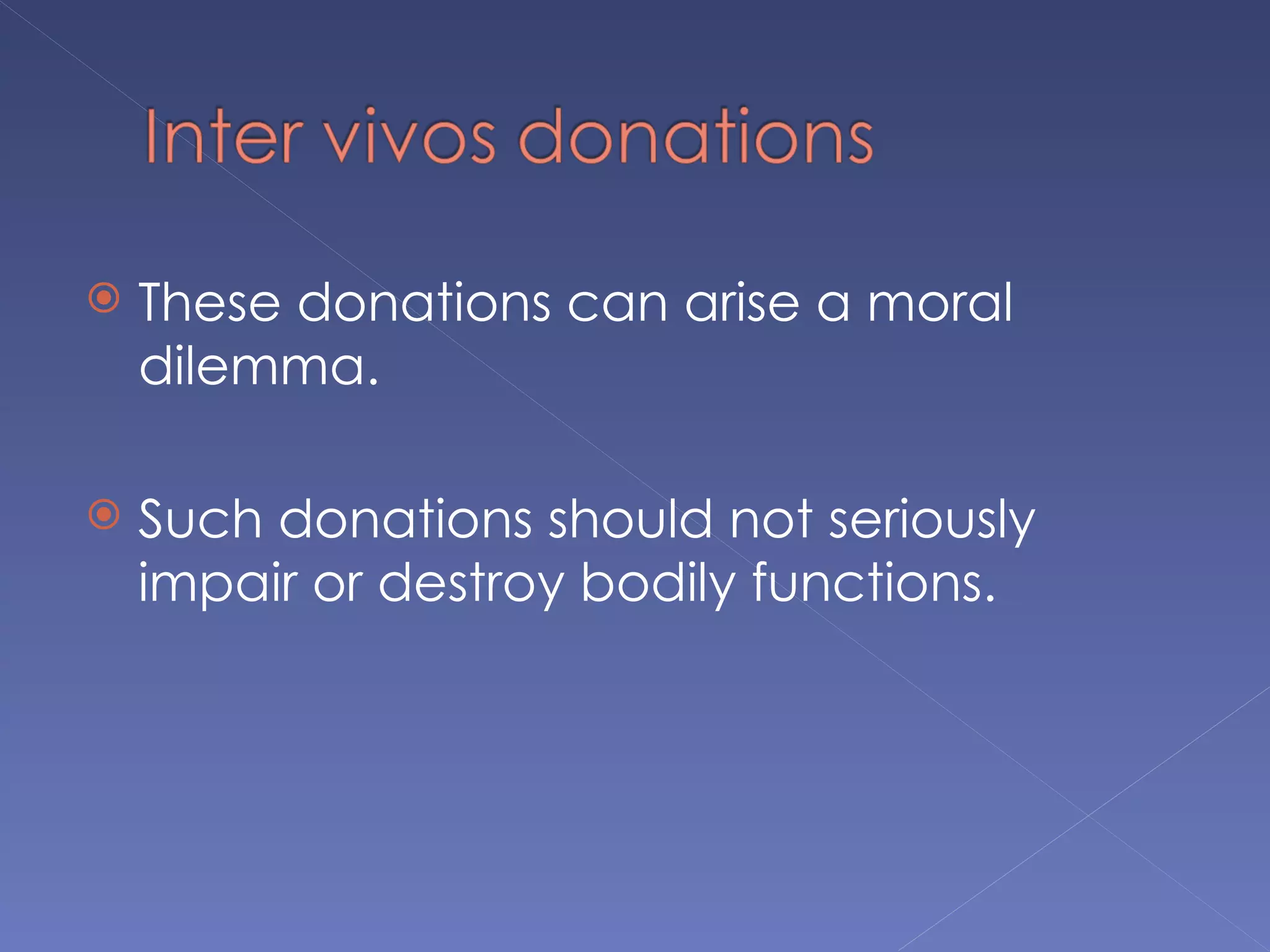   These donations can arise a moral
    dilemma.

   Such donations should not seriously
    impair or destroy bodily functions.
 