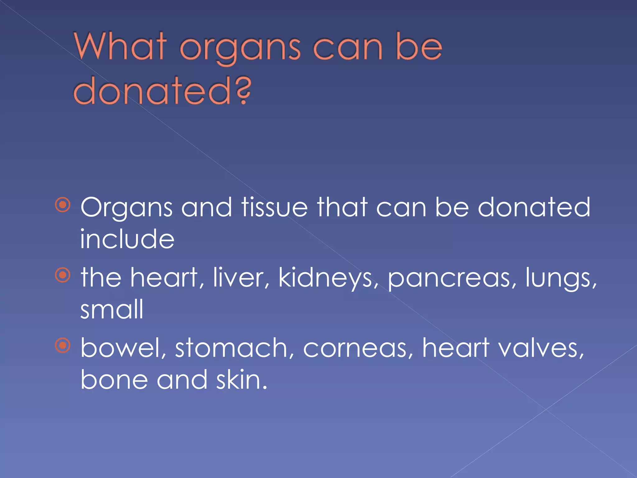 Organs and tissue that can be donated
  include
 the heart, liver, kidneys, pancreas, lungs,
  small
 bowel, stomach, corneas, heart valves,
  bone and skin.
 