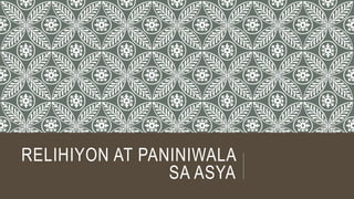 RELIHIYON AT PANINIWALA
SA ASYA
 