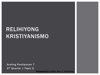 RELIHIYONG
KRISTIYANISMO
Araling Panlipunan 7
4th Quarter | Topic 2
Prepared by: Eddie San Z. Peñalosa
 