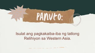 Isulat ang pagkakaiba-iba ng tatlong
Relihiyon sa Western Asia.
 