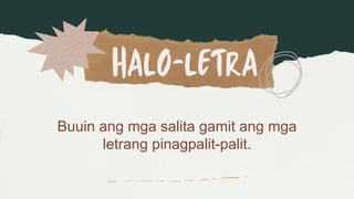 Buuin ang mga salita gamit ang mga
letrang pinagpalit-palit.
 