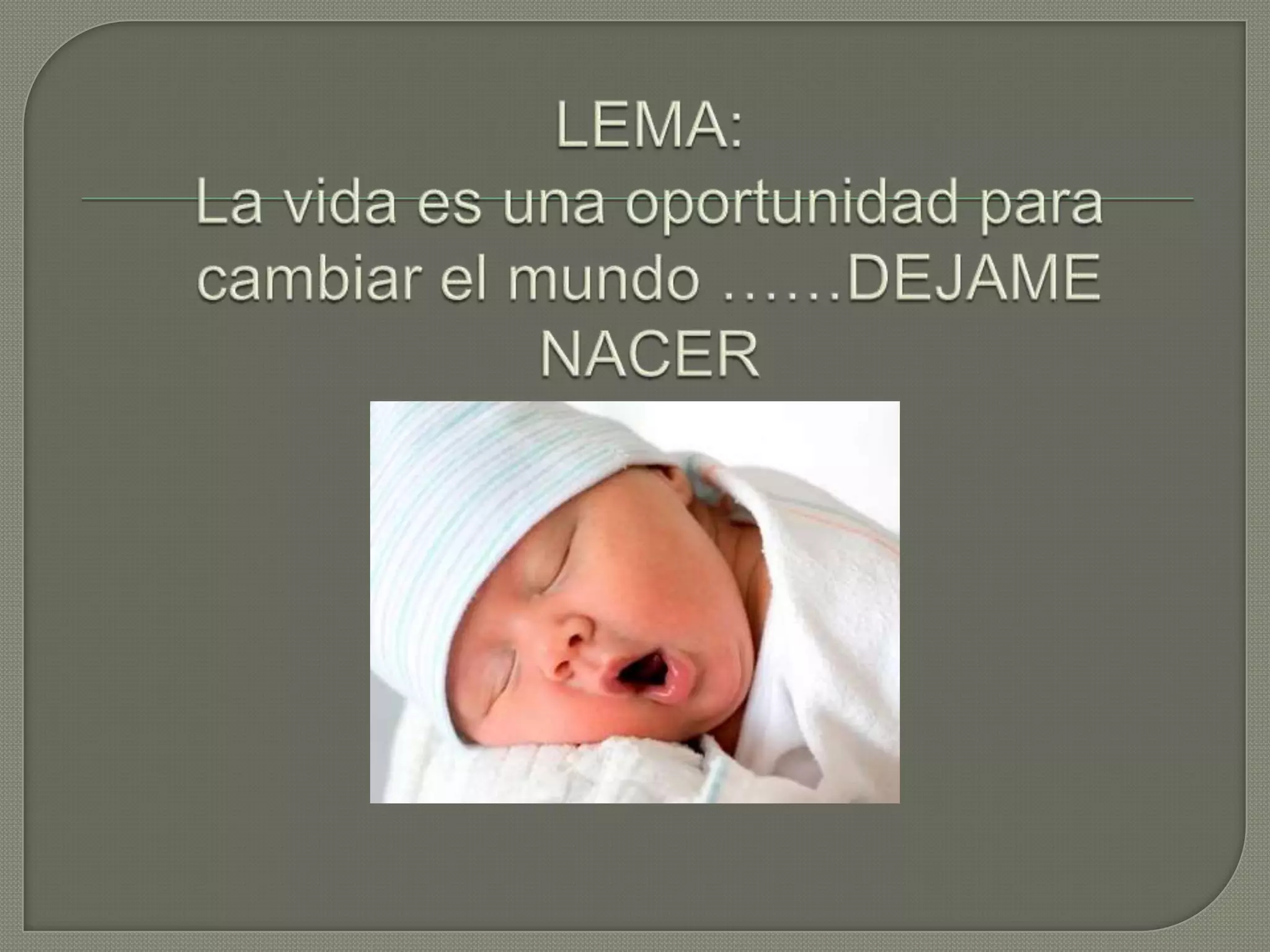 LEMA: La vida es una oportunidad para cambiar el mundo ……DEJAME NACER