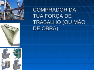 COMPRADOR DA
TUA FORÇA DE
TRABALHO (OU MÃO
DE OBRA)
 