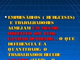    EMP ESÁR
        R    IOS ( B GUESES)
                    UR
     E TR ALHADOR
         AB         ES
    ALMEJAM UM MESMO
    OB JETIVO (OU FIM):
    GANHAR DINHEIR . . O QUE
                     O.
    DIFER ENCIA É A
    QUANTIDADE: O
    TR ALHADOR R
       AB          ECEB E
 