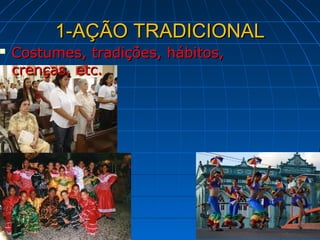 1-AÇÃO TRADICIONAL
   Costumes, tradições, hábitos,
    crenças, etc.
 