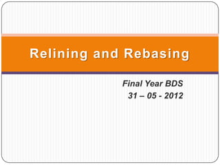 Relining and Rebasing

            Final Year BDS
             31 – 05 - 2012
 