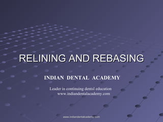 RELINING AND REBASINGRELINING AND REBASING
INDIAN DENTAL ACADEMY
Leader in continuing dental education
www.indiandentalacademy.com
www.indiandentalcademy.comwww.indiandentalcademy.com
 