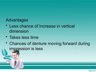 Advantages
• Less chance of Increase in vertical
dimension
• Takes less time
• Chances of denture moving forward during
impression is less
 