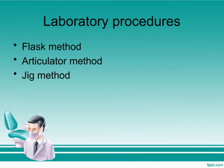 Laboratory procedures
• Flask method
• Articulator method
• Jig method
 