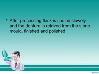 • After processing flask is cooled slowely
and the denture is retrived from the stone
mould, finished and polished
 