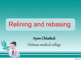 Relining and rebasing
Ayam Chhatkuli
Chitwan medical college
 