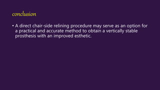 conclusion
• A direct chair-side relining procedure may serve as an option for
a practical and accurate method to obtain a vertically stable
prosthesis with an improved esthetic.
 
