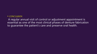 • CONCLUSION
A regular annual visit of control or adjustment appointment is
essential as one of the most clinical phases of denture fabrication
to guarantee the patient’s care and preserve oral health.
 