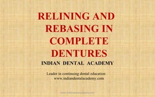 RELINING AND
REBASING IN
COMPLETE
DENTURES
INDIAN DENTAL ACADEMY
Leader in continuing dental education
www.indiandentalacademy.com
www.indiandentalacademy.com
 