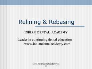Relining & Rebasing
INDIAN DENTAL ACADEMY
Leader in continuing dental education
www.indiandentalacademy.com
www.indiandentalacademy.co
m
 