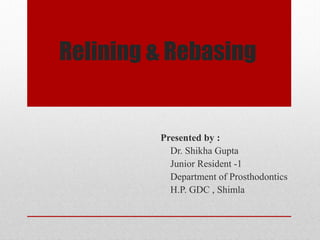Relining & Rebasing
Presented by :
Dr. Shikha Gupta
Junior Resident -1
Department of Prosthodontics
H.P. GDC , Shimla
 